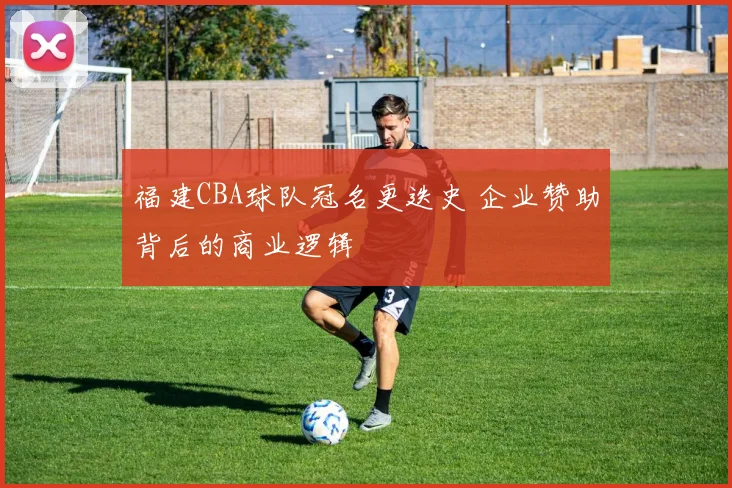 福建CBA球队冠名更迭史 企业赞助背后的商业逻辑