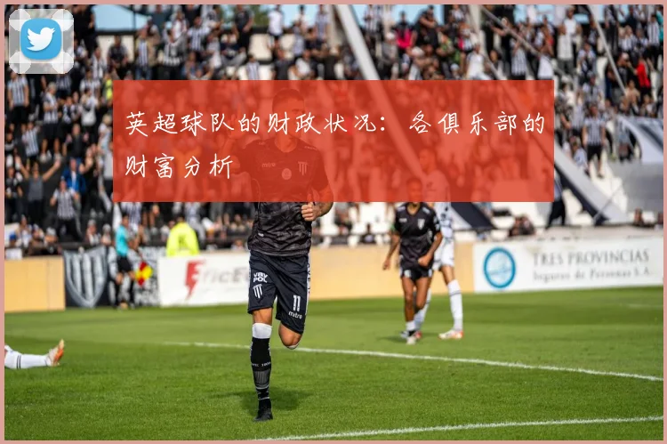 英超球队的财政状况:各俱乐部的财富分析