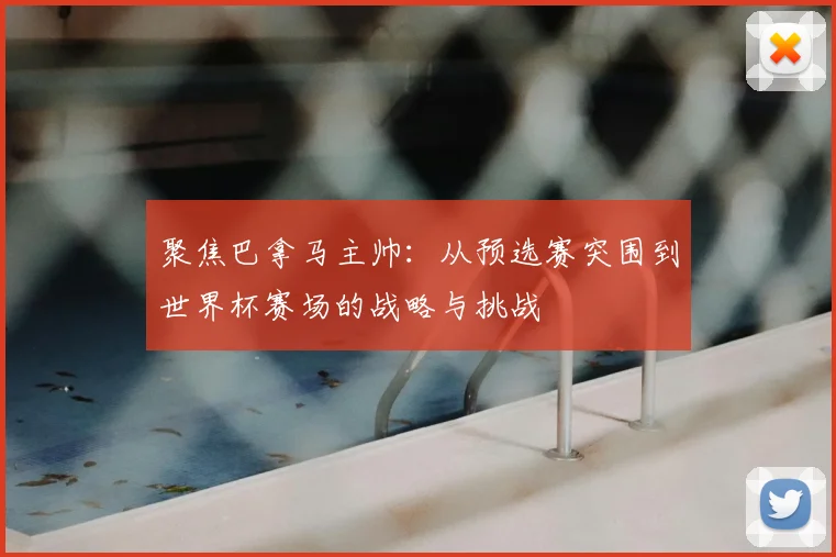 聚焦巴拿马主帅:从预选赛突围到世界杯赛场的战略与挑战
