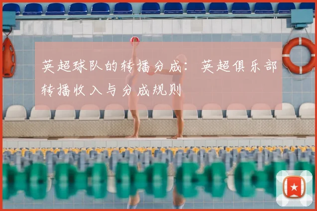 英超球队的转播分成:英超俱乐部转播收入与分成规则