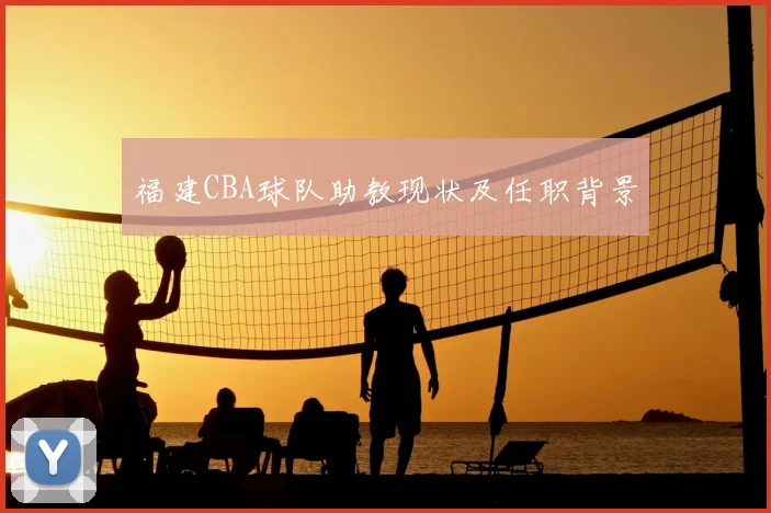 福建CBA球队助教现状及任职背景
