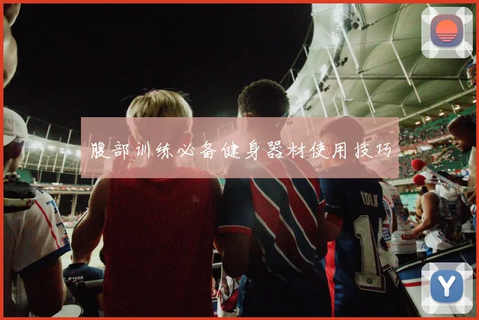 腹部训练必备健身器材使用技巧