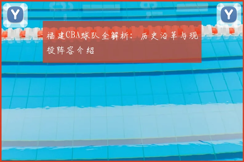 福建CBA球队全解析:历史沿革与现役阵容介绍