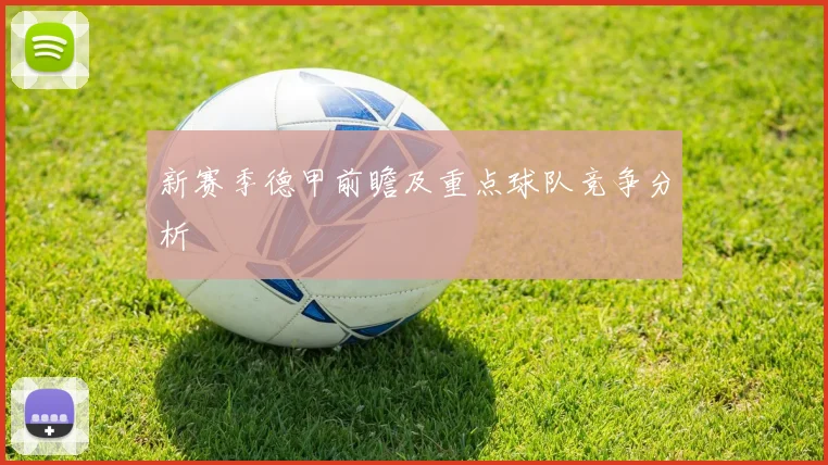 新赛季德甲前瞻及重点球队竞争分析